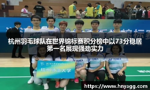 杭州羽毛球队在世界锦标赛积分榜中以73分稳居第一名展现强劲实力