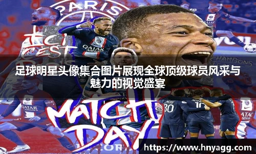 足球明星头像集合图片展现全球顶级球员风采与魅力的视觉盛宴