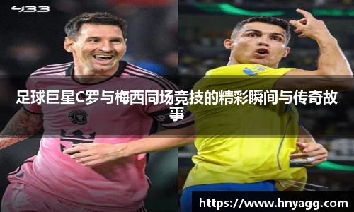 足球巨星C罗与梅西同场竞技的精彩瞬间与传奇故事